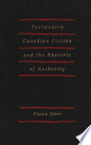 Postmodern Canadian fiction and the rhetoric of authority / Glenn Deer.