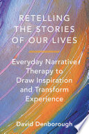 Retelling the stories of our lives : everyday narrative therapy to draw inspiration and transform experience / David Denborough.