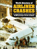 World directory of airliner crashes : a comprehensive record of more than 10,000 passenger aircraft accidents / Terry Denham.