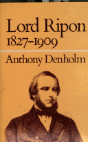 Lord Ripon, 1827-1909 : a political biography / Anthony Denholm.