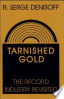 Tarnished gold : the record industry revisited / R. Serge Denisoff ; with the assistance of William L. Schurk.