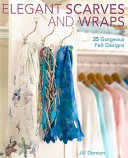 Elegant scarves and wraps : 25 gorgeous felt designs / Jill Denton.