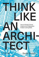 Think like an architect how to develop critical, creative and collaborative problem-solving skills / Randy Deutsch.