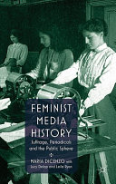 Feminist media history : suffrage, periodicals and the public sphere / Maria DiCenzo with Lucy Delap and Leila Ryan.