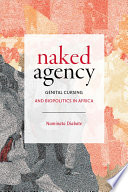 Naked agency genital cursing and biopolitics in Africa / Naminata Diabate.