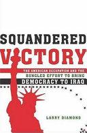 Squandered victory : the American occupation and the bungled effort to bring democracy to Iraq / Larry Diamond.