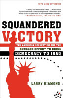 Squandered victory : the American occupation and the bungled effort to bring democracy to Iraq / Larry Diamond.