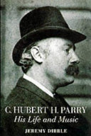 C. Hubert H. Parry : his life and music / Jeremy Dibble.