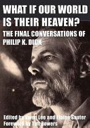 What if our world is their heaven? : the final conversations of Philip K. Dick / edited by Gwen Lee and Elaine Sauter ; foreword by Tim Powers.