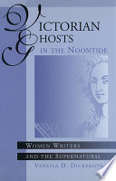 Victorian ghosts in the noontide : women writers and the supernatural / Vanessa D. Dickerson.