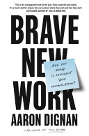 Brave new work : are you ready to reinvent your organization? / Aaron Dignan.