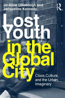 Lost youth in the global city : class, culture and the urban imaginary / Jo-Anne Dillabough and Jacqueline Kennelly.