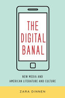 The digital banal : new media in American literature and culture / Zara Dinnen.
