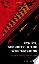 Ethics, security, and the war-machine : the true cost of the military / Ned Dobos.