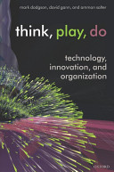 Think, play, do : innovation, technology, and organization / Mark Dodgson, David Gann, Ammon Salter.
