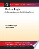 Markov logic : an interface layer for artificial intelligence / Pedro Domingos and Daniel Lowd ; with contributions from Jesse Davis ... [et al.].