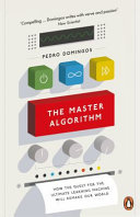 The master algorithm : how the quest for the ultimate learning machine will remake our world / Pedro Domingos.