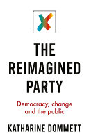 The reimagined party : democracy, change and the public / Katharine Dommett.