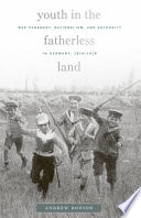 Youth in the fatherless land : war pedagogy, nationalism, and authority in Germany, 1914-1918 / Andrew Donson.