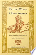 Perfect wives, other women adultery and inquisition in early modern Spain / Georgina Dopico Black.