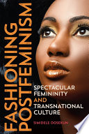 Fashioning postfeminism spectacular femininity and transnational culture / Simidele Dosekun.