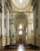 J.B. Fischer von Erlach : architecture as theater in the Baroque era / text by Esther Gordon Dotson ; photographs by Mark Richard Ashton.