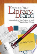Creating your library brand : communicating your relevance and value to your patrons / Elisabeth Doucett.