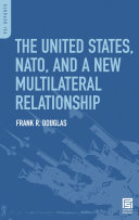 The United States, NATO, and a new multilateral relationship / Frank R. Douglas.