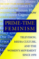 Prime-time feminism : television, media culture, and the women's movement since 1970 / Bonnie J. Dow..