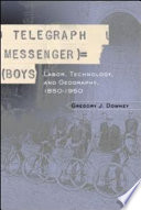 Telegraph messenger boys : labor, technology, and geography, 1850-1950 / Gregory J. Downey.