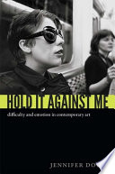 Hold it against me : difficulty and emotion in contemporary art / Jennifer Doyle.
