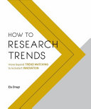 How to research trends : move beyond trend watching to kick start innovation / Els Dragt.