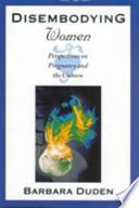 Disembodying women : perspectives on pregnancy and the unborn / Barbara Duden.