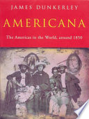 Americana : the Americas in the world around 1850(or 'Seeing the elephant' as the theme for an imaginary western) / James Dunkerley.