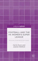 Football and the FA Women's Super League : structure, governance and impact / Carrie Dunn and Joanna Welford.