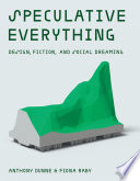 Speculative everything : design, fiction, and social dreaming / Anthony Dunne & Fiona Raby.