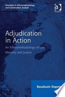Adjudication in action an ethnomethodology of law, morality and justice / Baudouin Dupret.