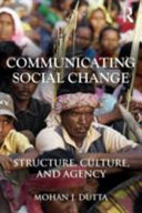Communicating social change : structure, culture, and agency / Mohan J. Dutta.