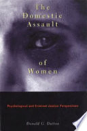The Domestic assault of women : psychological and criminal justice perspectives / Donald G. Dutton.