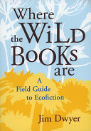 Where the wild books are : a field guide to ecofiction / Jim Dwyer.