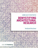 Demystifying architectural research : adding value to your practice / Anne Dye and Flora Samuel.