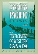 The Canadian Pacific Railway and the development of Western Canada, 1896-1914 / John A. Eagle.