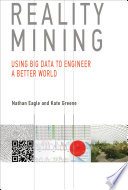 Reality mining : using big data to engineer a better world / Nathan Eagle and Kate Greene