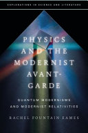 Physics and the modernist avant-garde quantum modernisms and modernist relativities / Rachel Fountain Eames.