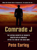 Comrade J : the untold secrets of Russia's master spy in America after the end of the Cold War / Pete Earley.