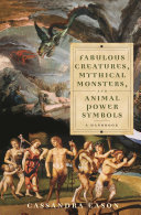 Fabulous creatures, mythical monsters, and animal power symbols : a handbook / Cassandra Eason.