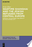Wartime Shanghai and the Jewish refugees from Central Europe : survival, co-existence, and identity in a multi-ethnic city / Irene Eber.