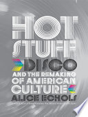 Hot stuff : disco and the remaking of American culture / Alice Echols.