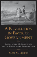 A revolution in favor of government : origins of the U.S. constitution and the making of the American state / Max M. Edling.
