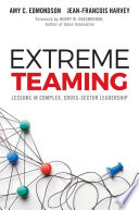 Extreme teaming : lessons in complex, cross-sector leadership / by Amy C. Edmondson, Harvard Business School, USA , Jean-François Harvey, HEC Montréal, Canada.